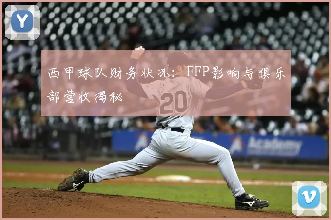 西甲球队财务状况：FFP影响与俱乐部营收揭秘