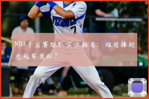 NBA季后赛球队实力排名：谁将捧起总冠军奖杯？