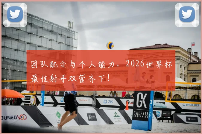 团队配合与个人能力，2026世界杯最佳射手双管齐下！