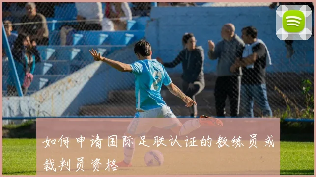 如何申请国际足联认证的教练员或裁判员资格