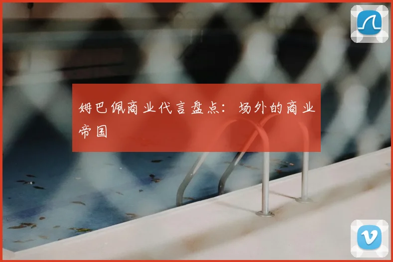 姆巴佩商业代言盘点：场外的商业帝国