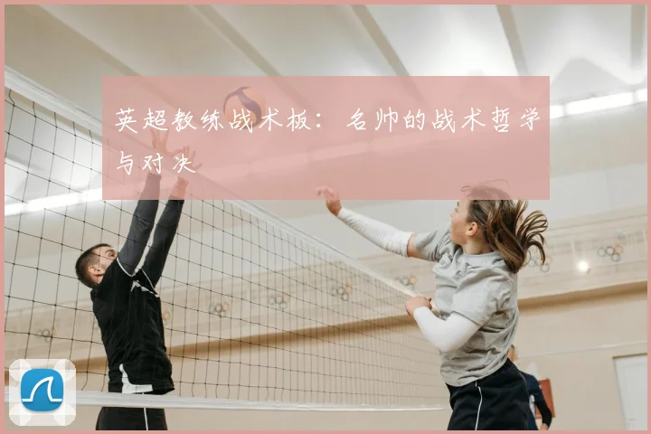 英超教练战术板：名帅的战术哲学与对决