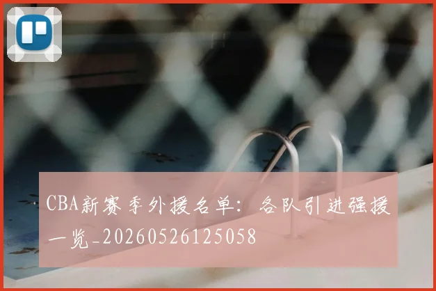 CBA新赛季外援名单:各队引进强援一览_20260526125058