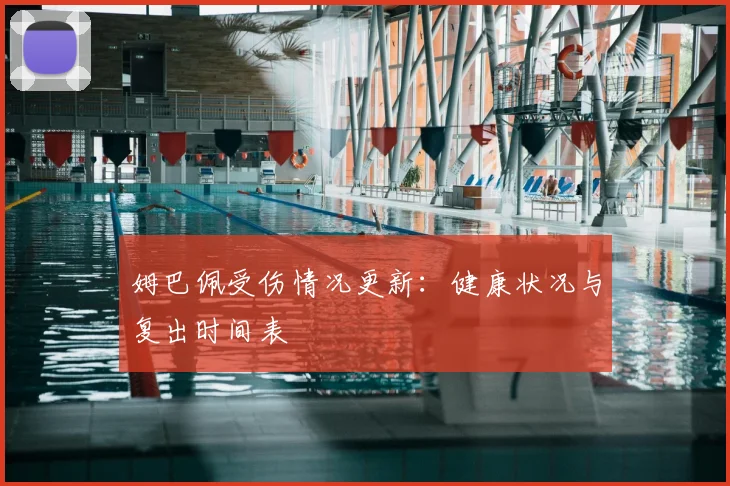 姆巴佩受伤情况更新：健康状况与复出时间表