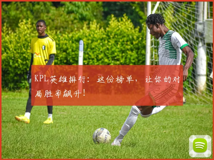 KPL英雄排行：这份榜单，让你的对局胜率飙升！
