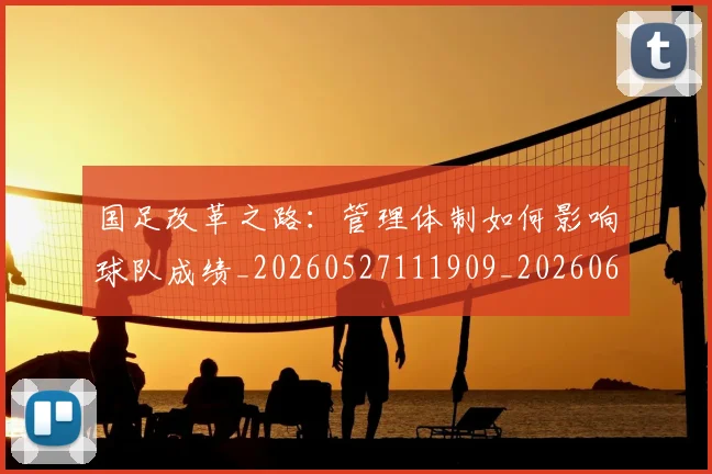 国足改革之路：管理体制如何影响球队成绩_20260527111909_20260608142937
