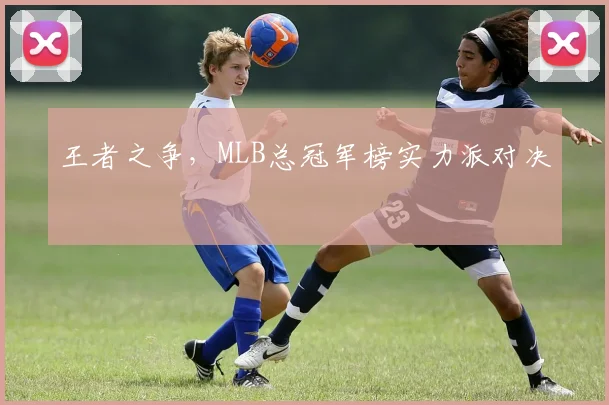 王者之争，MLB总冠军榜实力派对决