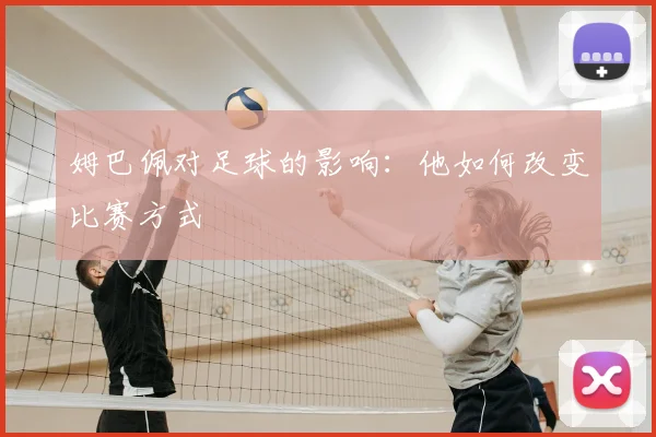 姆巴佩对足球的影响：他如何改变比赛方式