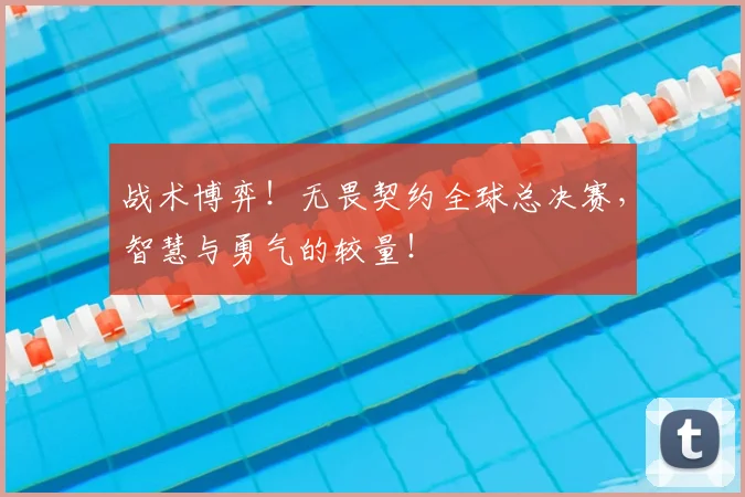 战术博弈！无畏契约全球总决赛，智慧与勇气的较量！