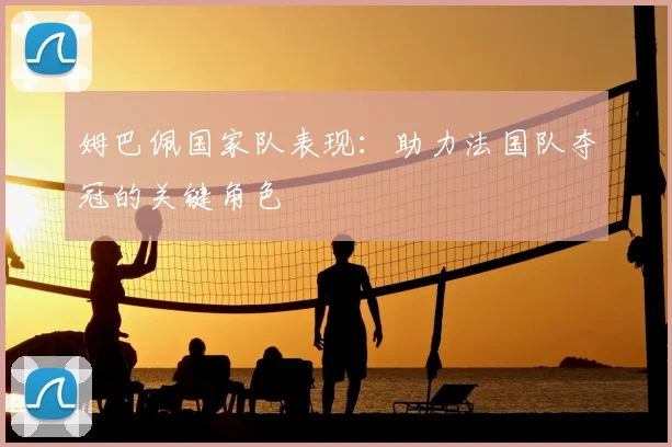 姆巴佩国家队表现：助力法国队夺冠的关键角色