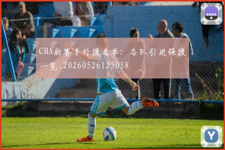 CBA新赛季外援名单:各队引进强援一览_20260526125058