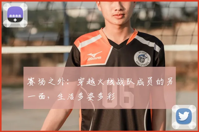 赛场之外：穿越火线战队成员的另一面，生活多姿多彩