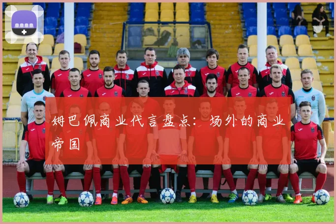 姆巴佩商业代言盘点：场外的商业帝国
