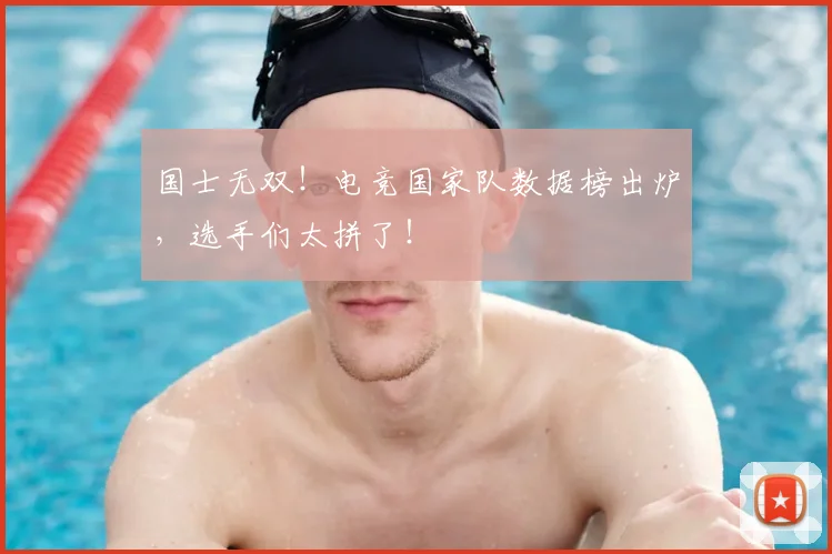 国士无双！电竞国家队数据榜出炉，选手们太拼了！