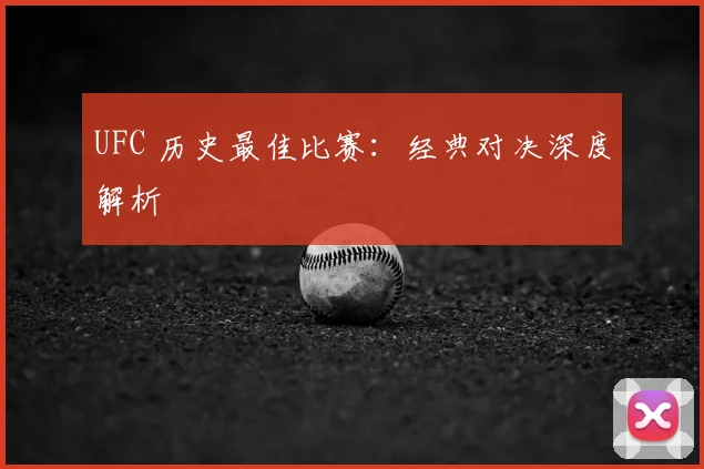UFC 历史最佳比赛：经典对决深度解析