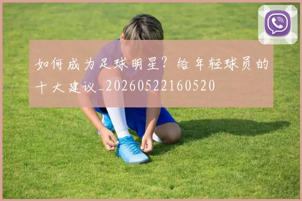 如何成为足球明星？给年轻球员的十大建议_20260522160520