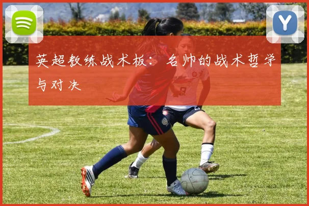 英超教练战术板：名帅的战术哲学与对决