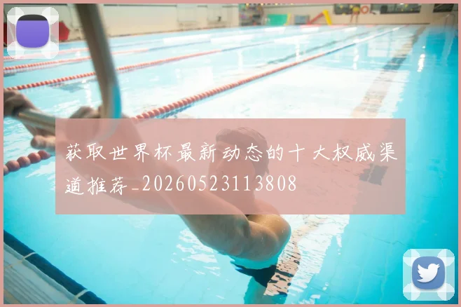 获取世界杯最新动态的十大权威渠道推荐_20260523113808
