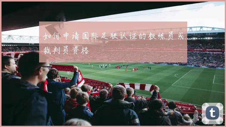 如何申请国际足联认证的教练员或裁判员资格