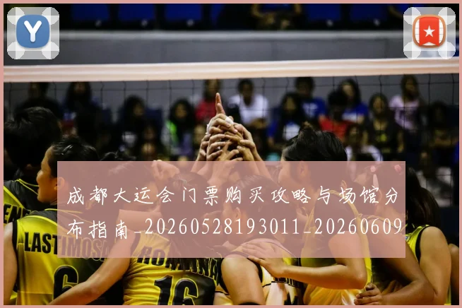 成都大运会门票购买攻略与场馆分布指南_20260528193011_20260609200130